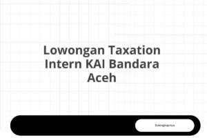 Lowongan Taxation Intern KAI Bandara Aceh