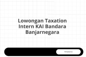 Lowongan Taxation Intern KAI Bandara Banjarnegara