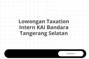 Lowongan Taxation Intern KAI Bandara Tangerang Selatan