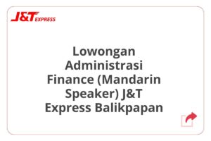 Lowongan Administrasi Finance (Mandarin Speaker) J&T Express Balikpapan