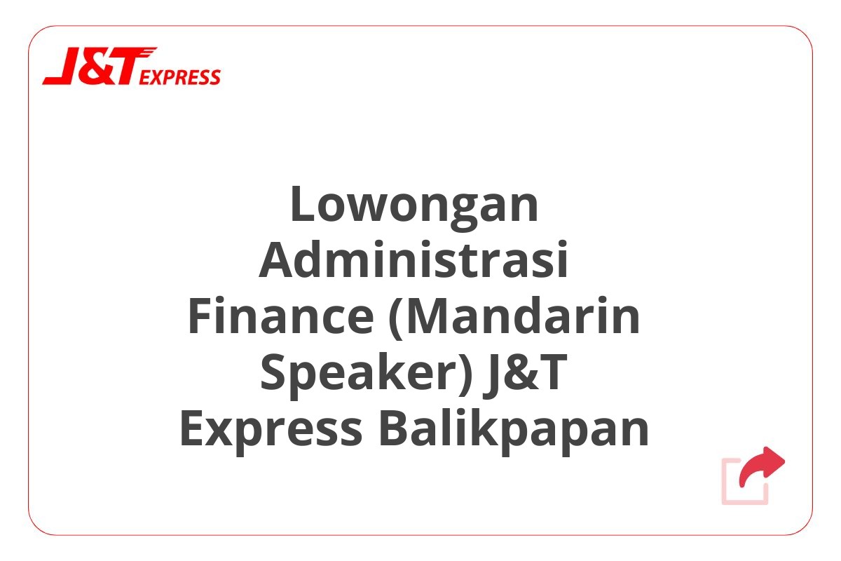 Lowongan Administrasi Finance (Mandarin Speaker) J&T Express Balikpapan