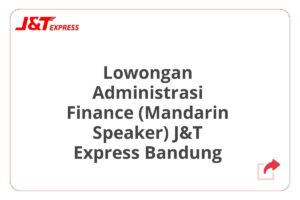 Lowongan Administrasi Finance (Mandarin Speaker) J&T Express Bandung