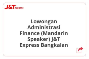 Lowongan Administrasi Finance (Mandarin Speaker) J&T Express Bangkalan