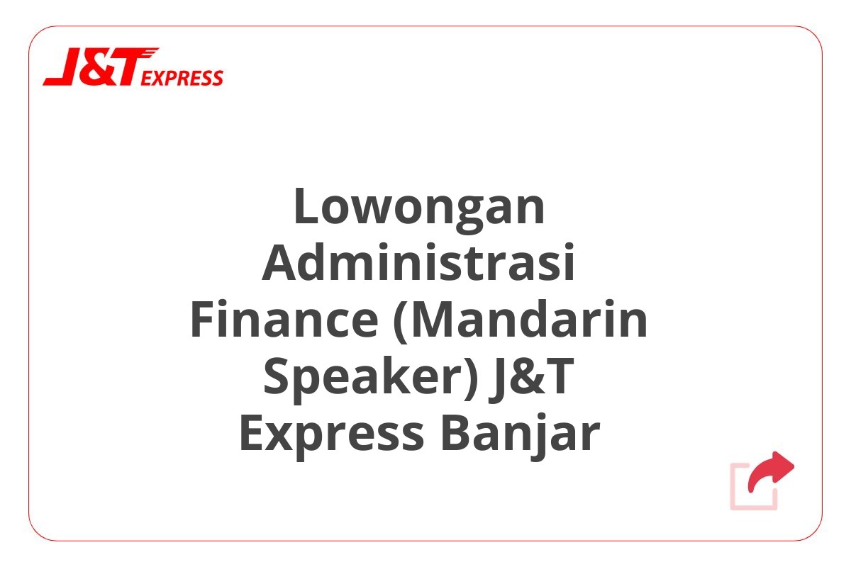 Lowongan Administrasi Finance (Mandarin Speaker) J&T Express Banjar