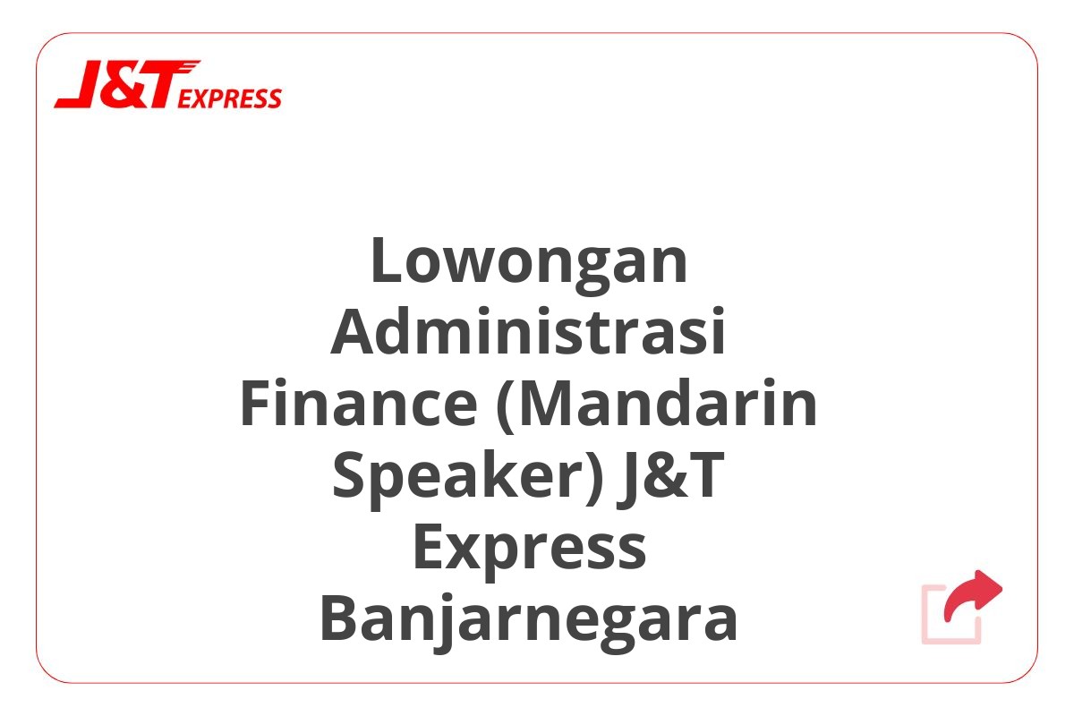 Lowongan Administrasi Finance (Mandarin Speaker) J&T Express Banjarnegara