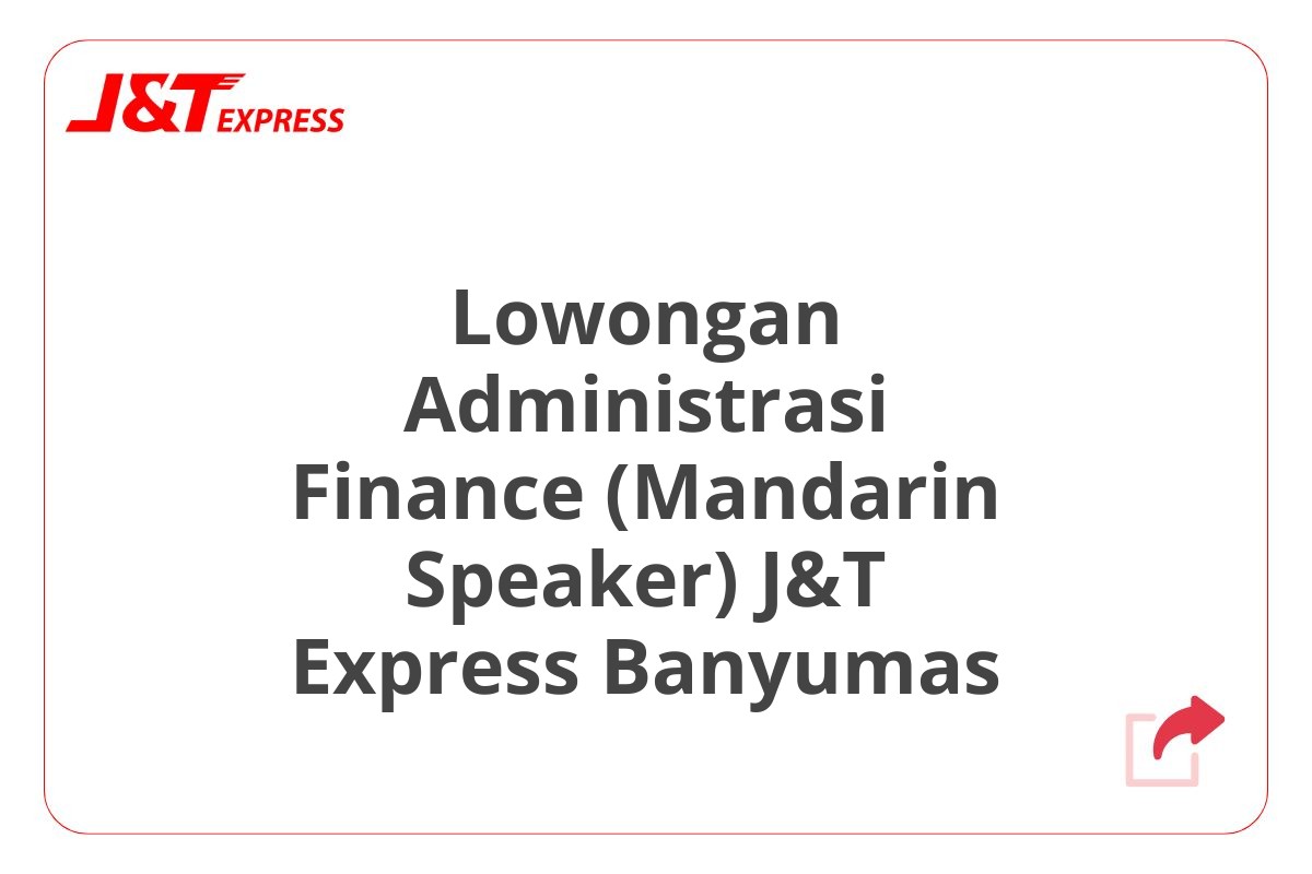 Lowongan Administrasi Finance (Mandarin Speaker) J&T Express Banyumas