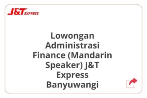 Lowongan Administrasi Finance (Mandarin Speaker) J&T Express Banyuwangi