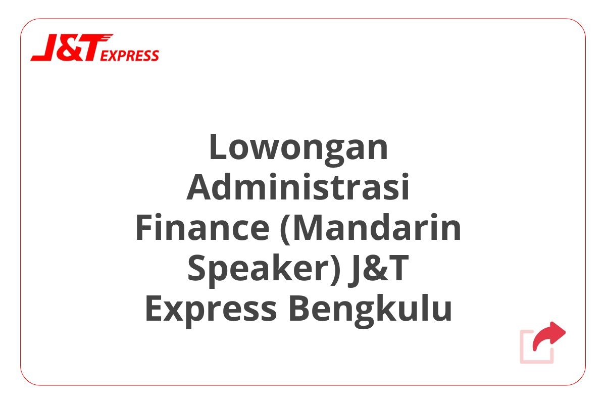 Lowongan Administrasi Finance (Mandarin Speaker) J&T Express Bengkulu