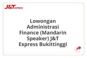 Lowongan Administrasi Finance (Mandarin Speaker) J&T Express Bukittinggi