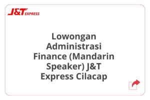 Lowongan Administrasi Finance (Mandarin Speaker) J&T Express Cilacap