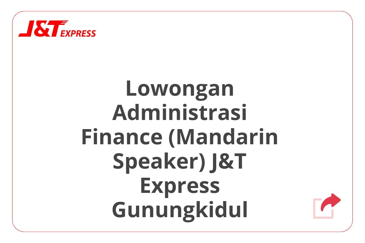 Lowongan Administrasi Finance (Mandarin Speaker) J&T Express Gunungkidul