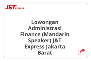 Lowongan Administrasi Finance (Mandarin Speaker) J&T Express Jakarta Barat