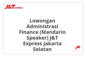 Lowongan Administrasi Finance (Mandarin Speaker) J&T Express Jakarta Selatan