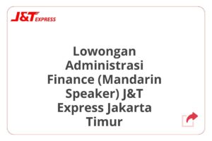 Lowongan Administrasi Finance (Mandarin Speaker) J&T Express Jakarta Timur