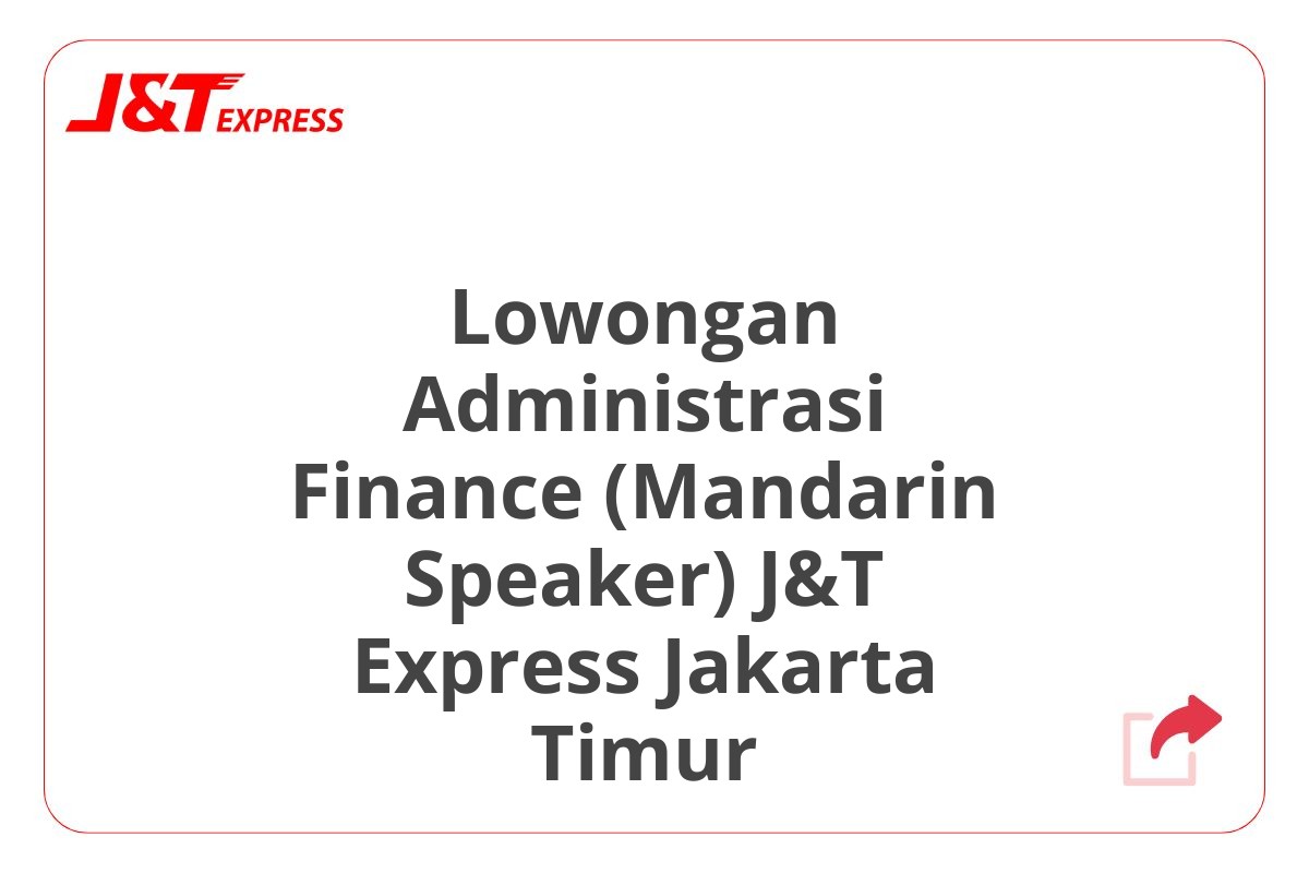 Lowongan Administrasi Finance (Mandarin Speaker) J&T Express Jakarta Timur