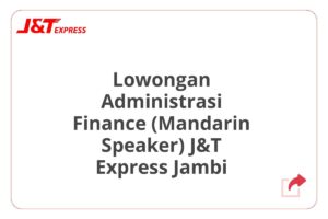 Lowongan Administrasi Finance (Mandarin Speaker) J&T Express Jambi