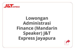 Lowongan Administrasi Finance (Mandarin Speaker) J&T Express Jayapura