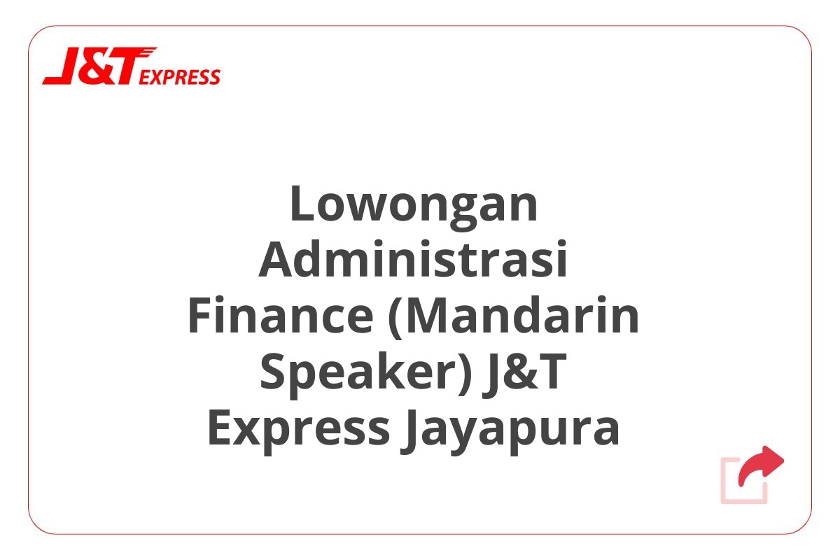 Lowongan Administrasi Finance (Mandarin Speaker) J&T Express Jayapura