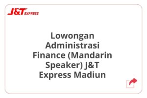 Lowongan Administrasi Finance (Mandarin Speaker) J&T Express Madiun