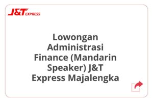 Lowongan Administrasi Finance (Mandarin Speaker) J&T Express Majalengka