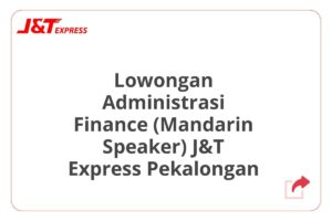 Lowongan Administrasi Finance (Mandarin Speaker) J&T Express Pekalongan