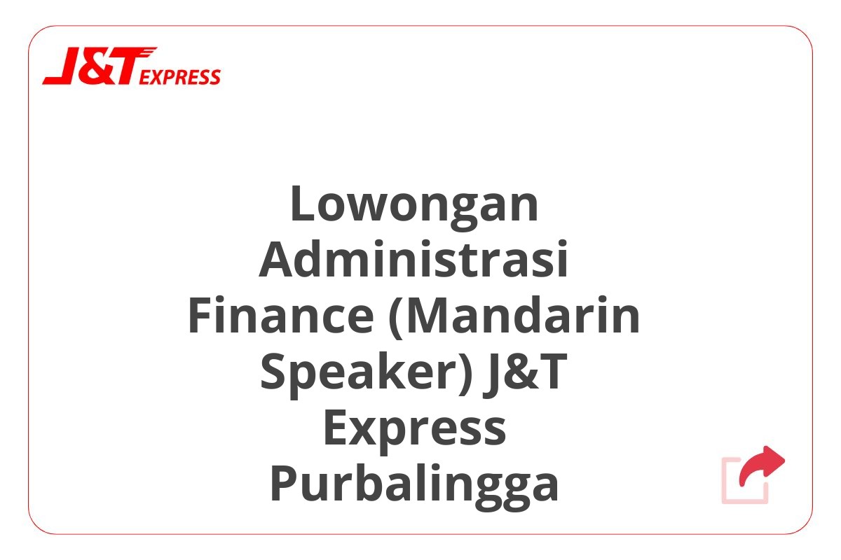 Lowongan Administrasi Finance (Mandarin Speaker) J&T Express Purbalingga