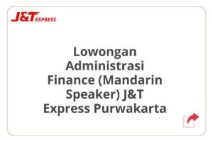 Lowongan Administrasi Finance (Mandarin Speaker) J&T Express Purwakarta