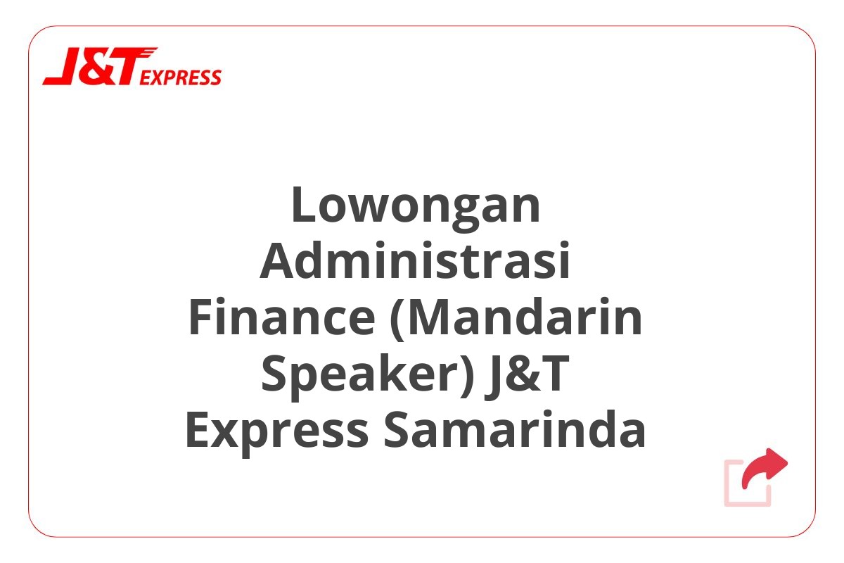 Lowongan Administrasi Finance (Mandarin Speaker) J&T Express Samarinda