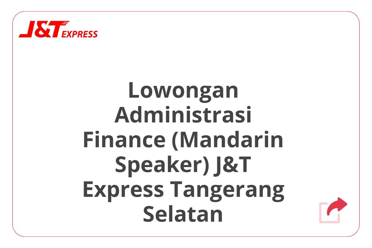 Lowongan Administrasi Finance (Mandarin Speaker) J&T Express Tangerang Selatan