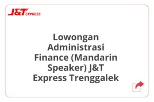 Lowongan Administrasi Finance (Mandarin Speaker) J&T Express Trenggalek