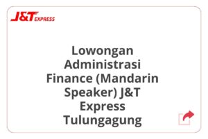 Lowongan Administrasi Finance (Mandarin Speaker) J&T Express Tulungagung