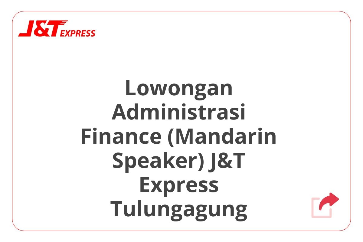 Lowongan Administrasi Finance (Mandarin Speaker) J&T Express Tulungagung