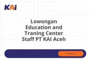 Lowongan Education and Traning Center Staff PT KAI Aceh