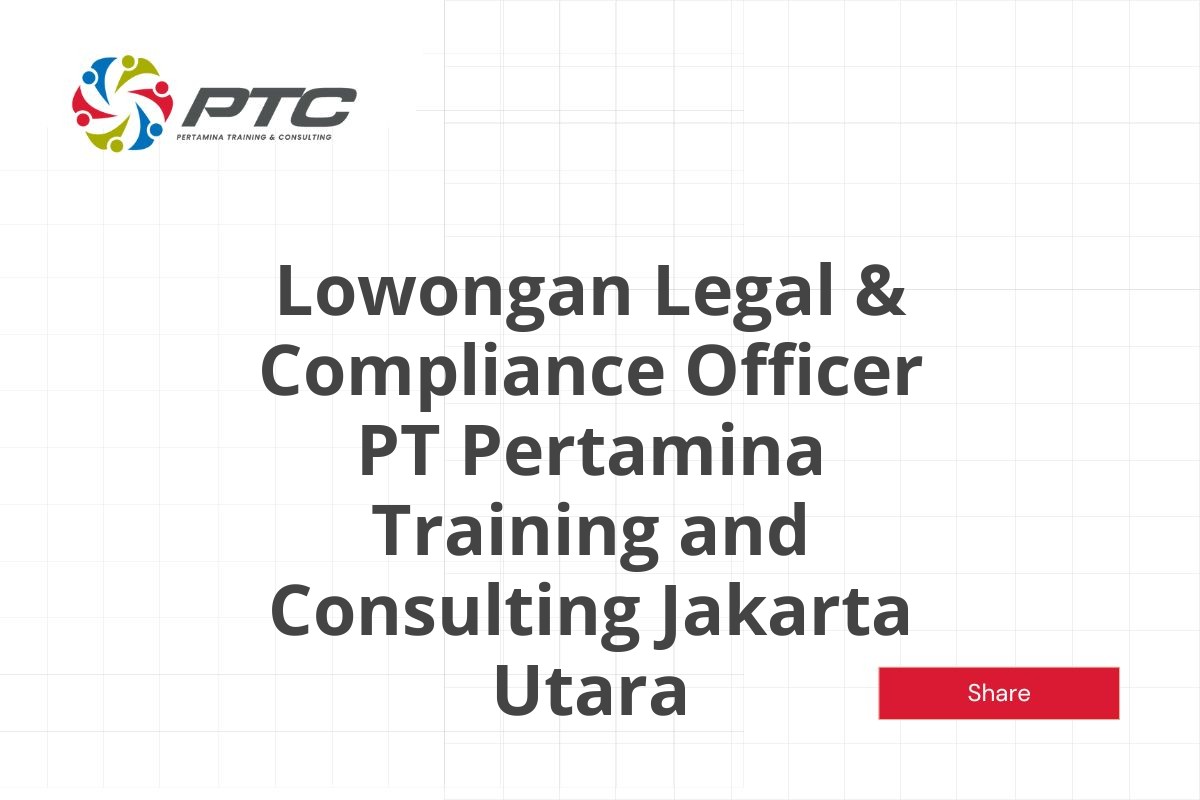 Lowongan Legal & Compliance Officer PT Pertamina Training and Consulting Jakarta Utara