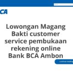 Lowongan Magang Bakti customer service pembukaan rekening online Bank BCA Ambon