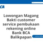 Lowongan Magang Bakti customer service pembukaan rekening online Bank BCA Balikpapan