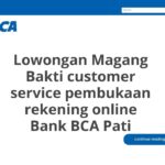 Lowongan Magang Bakti customer service pembukaan rekening online Bank BCA Pati