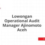 Lowongan Operational Audit Manager Ajinomoto Aceh