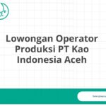 Lowongan Operator Produksi PT Kao Indonesia Aceh