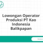 Lowongan Operator Produksi PT Kao Indonesia Balikpapan