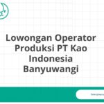 Lowongan Operator Produksi PT Kao Indonesia Banyuwangi