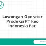 Lowongan Operator Produksi PT Kao Indonesia Pati