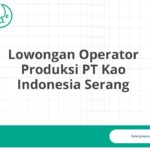 Lowongan Operator Produksi PT Kao Indonesia Serang