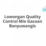 Lowongan Quality Control Mie Gacoan Banyuwangis